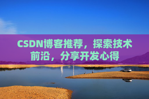 CSDN博客推荐,探索技术前沿,分享开发心得